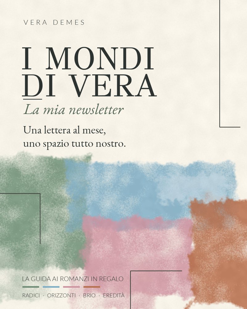 I Mondi di Vera, la mia newsletter. Una lettera al mese, uno spazio tutto nostro. La Guida ai romanzi in regalo.